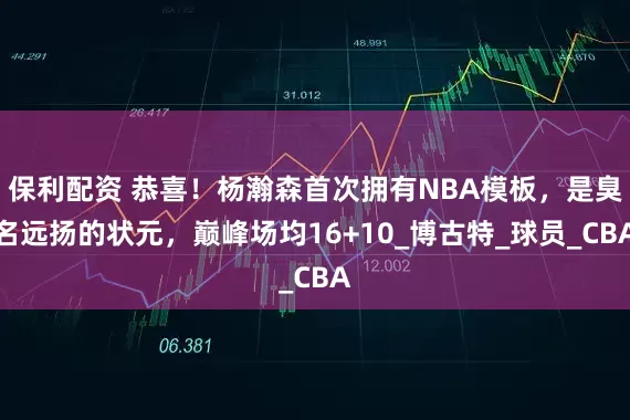 保利配资 恭喜！杨瀚森首次拥有NBA模板，是臭名远扬的状元，巅峰场均16+10_博古特_球员_CBA