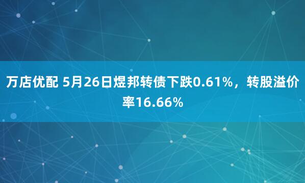 万店优配 5月26日煜邦转债下跌0.61%，转股溢价率16.66%