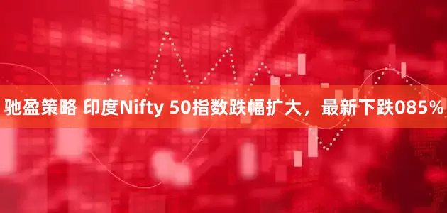 驰盈策略 印度Nifty 50指数跌幅扩大，最新下跌085%